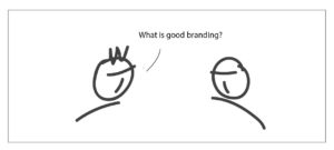 One guy asks another - what is good branding?